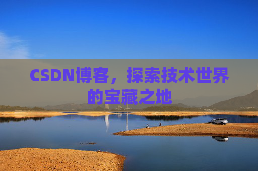 CSDN博客，探索技术世界的宝藏之地