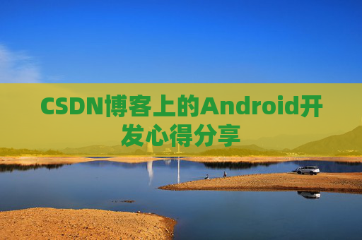 CSDN博客上的Android开发心得分享